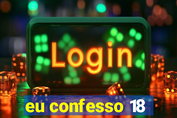 eu confesso 18